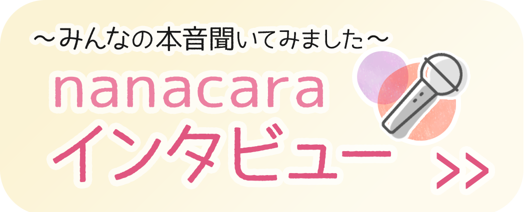 ～みんなの本音聞いてみました～　nanacara インタビュー～