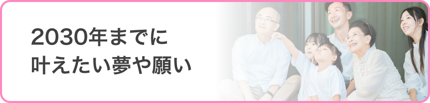 2030年までに叶えたい夢や願い
