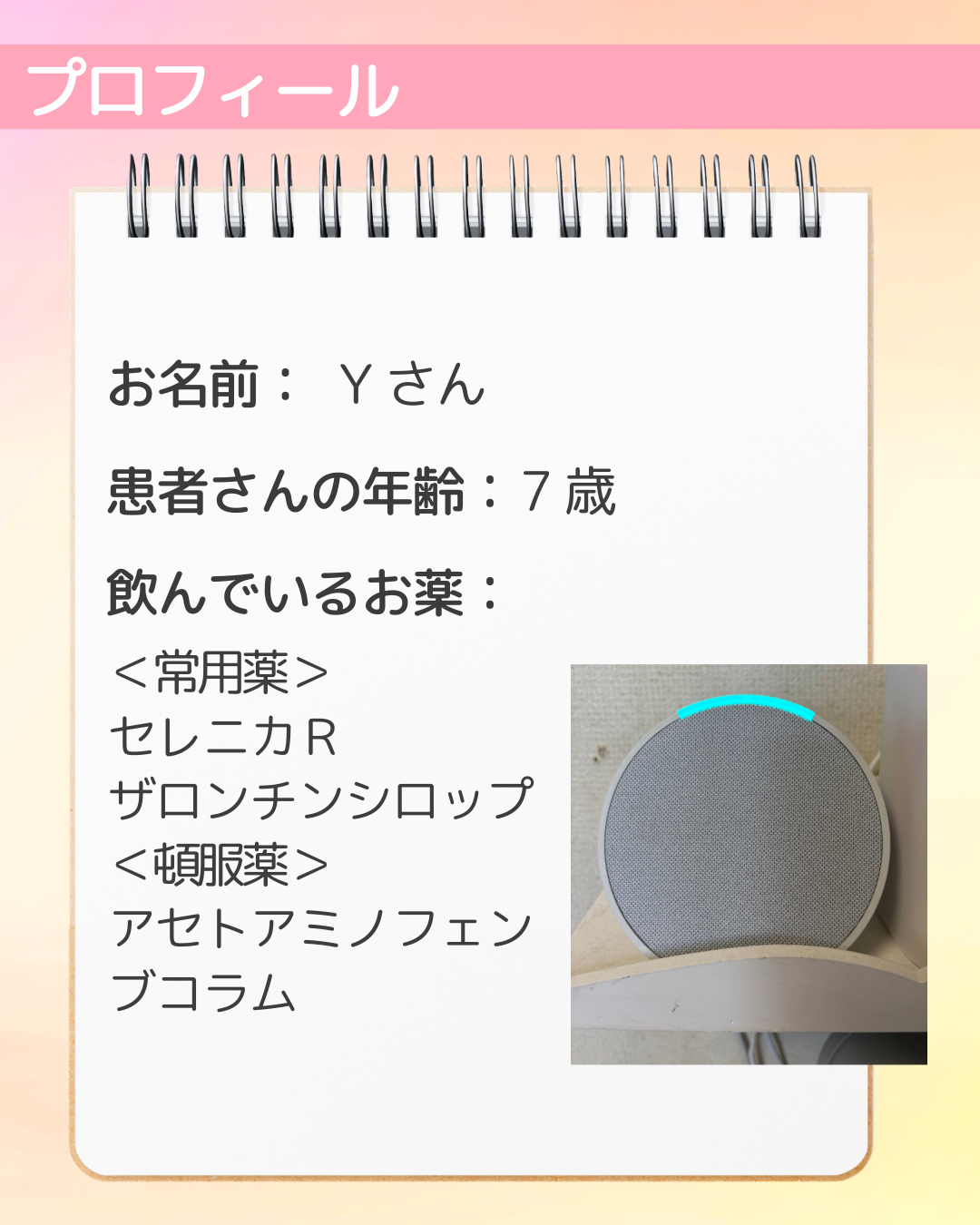お名前：Yさん　患者さんの年齢：7歳　飲んでいるお薬：＜常用薬＞セレニカＲ　ザロンチンシロップ　＜頓服薬＞アセトアミノフェン　ブコラム