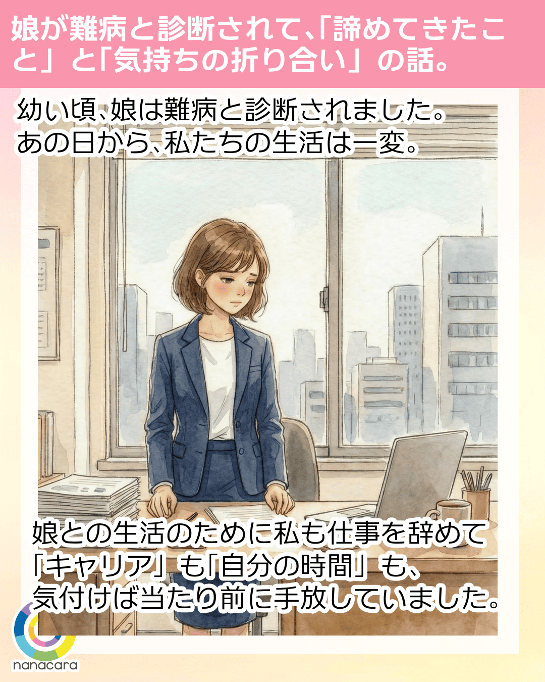 娘が​難病と​診断されて、​「諦めてきた​こと」と​「気持ちの​折り合い」の​話。 ​幼い頃、​娘は​​難病と​診断されました。あの​日から、​私たちの​生活は​一変。娘との生活の​ために私も​仕事を​辞めて​「キャリア」も​「自分の​時間」も、​気付けば当たり前に​手放していました。