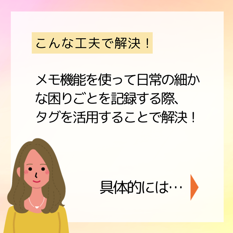 こんな工夫で解決！メモ機能を使って日常の細かな困りごとを記録する際、タグを活用することで解決！ 具体的には…