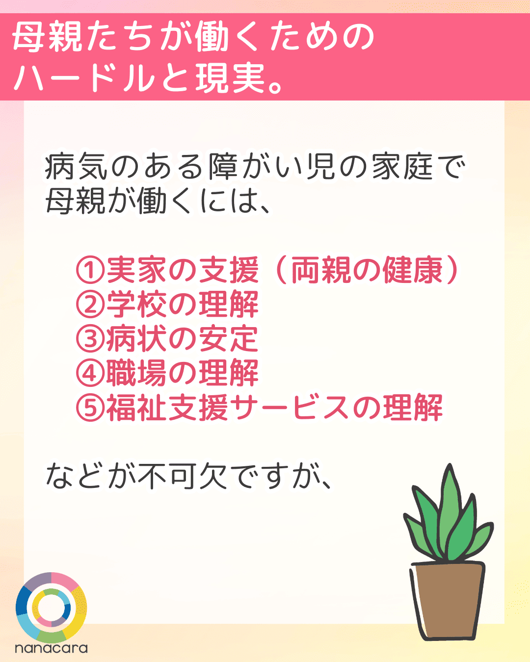 母親たちが働くための
ハードルと現実。病気のある障がい児の家庭で母親が働くには、(1)実家の支援（両親の健康）(2)学校の理解(3)病状の安定(4)職場の理解(5)福祉支援サービスの理解 などが不可欠ですが、