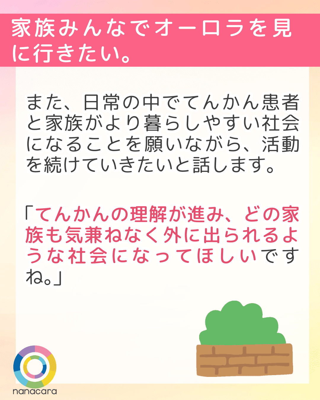 家族みんなでオーロラを見に行きたい。また、日常の中でてんかん患者と家族がより暮らしやすい社会になることを願いながら、活動を続けていきたいと話します。「てんかんの理解が進み、どの家族も気兼ねなく外に出られるような社会になってほしいですね。」