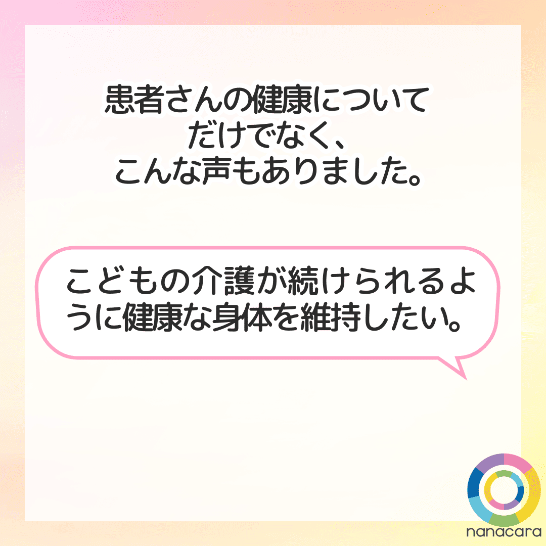 患者さんの健康についてだけでなく、こんな声もありました。こどもの介護が続けられるように健康な身体を維持したい。