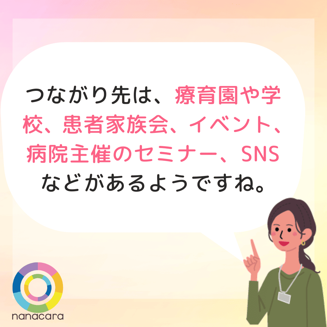 つながり先は、療育園や学校、患者家族会、イベント、病院主催のセミナー、SNSなどがあるようですね。