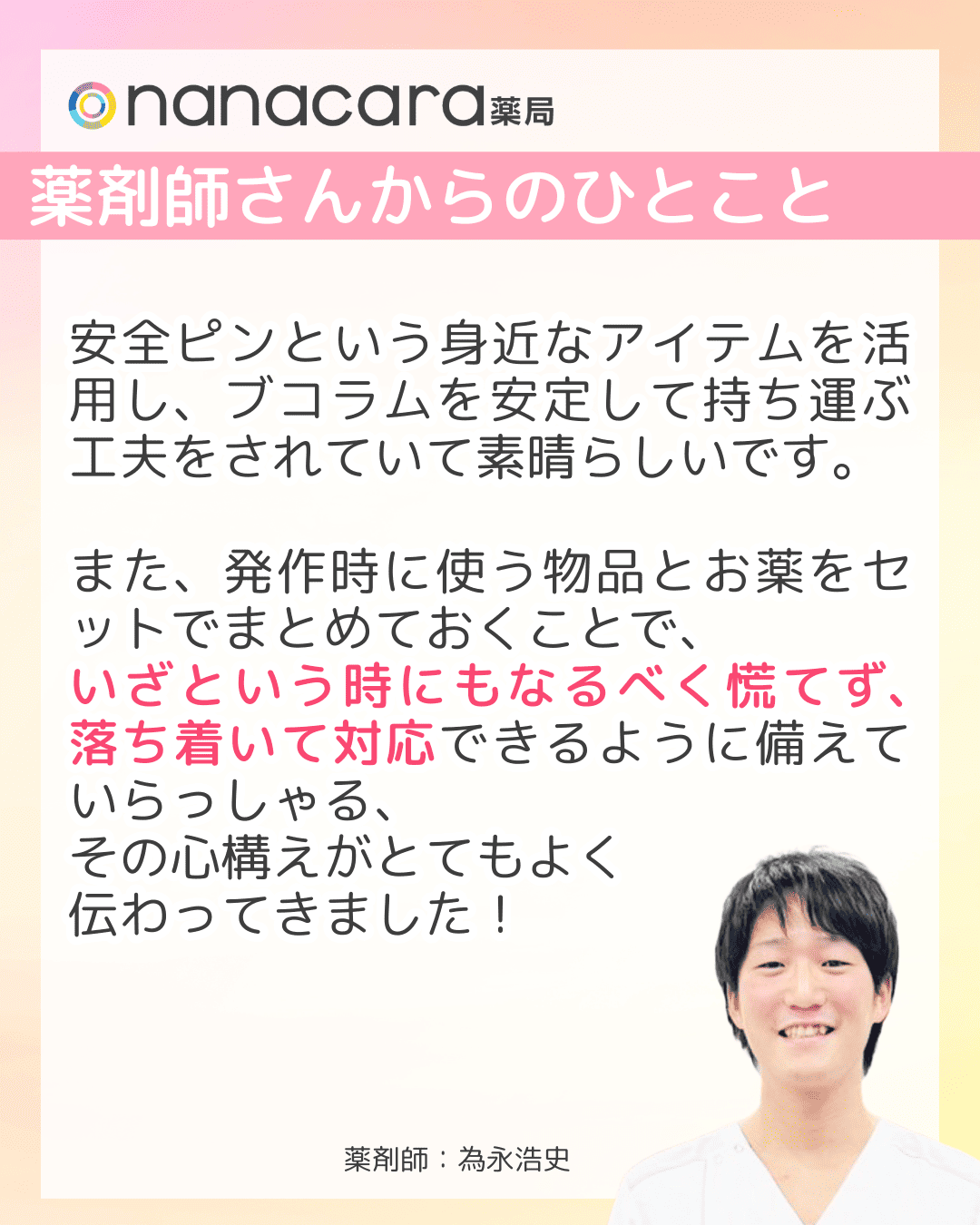 薬剤師さんからのひとこと 安全ピンという身近なアイテムを活用し、ブコラムを安定して持ち運ぶ工夫をされていて素晴らしいです。また、発作時に使う物品とお薬をセットでまとめておくことで、いざという時にもなるべく慌てず、落ち着いて対応できるように備えていらっしゃる、その心構えがとてもよく伝わってきました！