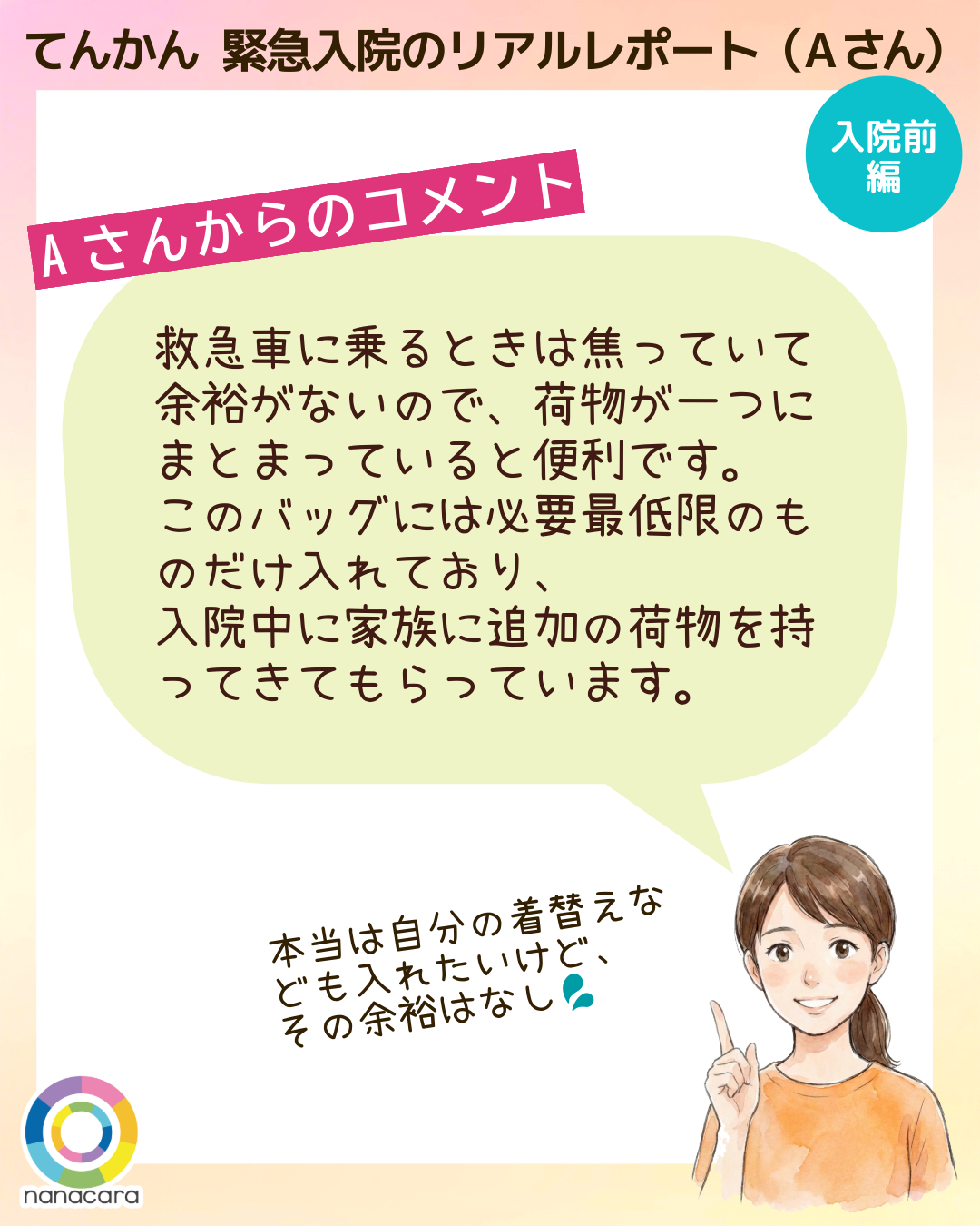 てんかん緊急入院のリアルレポート（Aさん） Aさんからのコメント 救急車に乗るときは焦っていて余裕がないので、荷物が一つにまとまっていると便利です。このバッグには必要最低限のものだけ入れており、入院中に家族に追加の荷物を持ってきてもらっています。 本当は自分の着替えなども入れたいけど、その余裕はなし💦