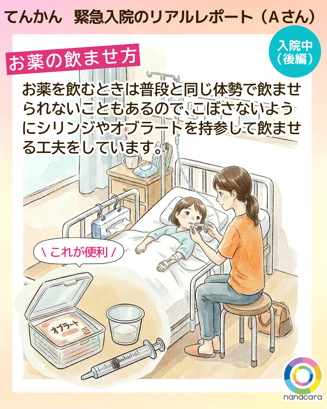 てんかん緊急入院のリアルレポート（Aさん）お薬の飲ませ方 お薬を​飲むときは​普段と​同じ​体勢で​飲ませられない​こともあるので、​こぼさないように​シリンジや​オブラートを​持参して​飲ませる​工夫を​しています。