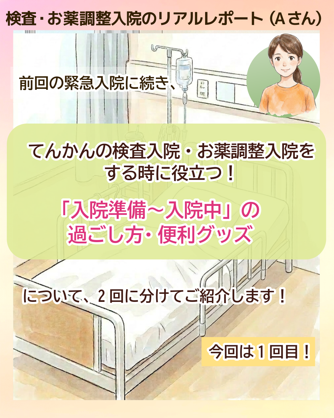 検査・お薬調整入院のリアルレポート（Aさん） 前回の緊急入院に続き、てんかんの検査入院・お薬調整入院を​する時に​役立つ！​「入院準備〜入院中」の過ごし方​・便利グッズについて、2回に分けてご紹介します！今回は1回目！