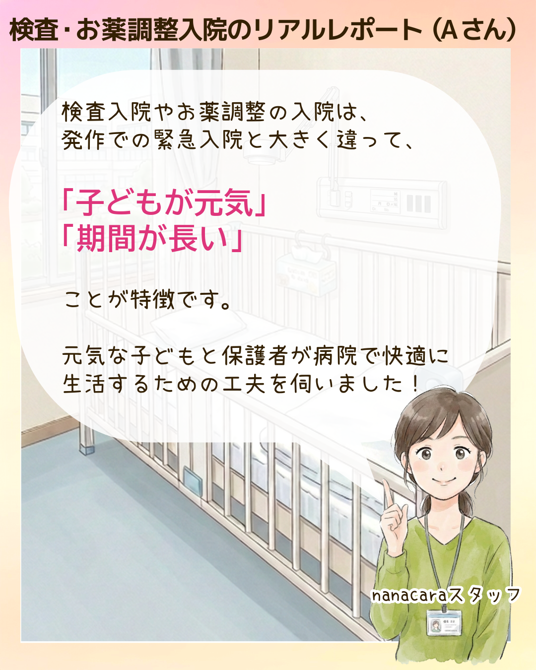 検査・お薬調整入院のリアルレポート（Aさん）検査入院やお薬調整の入院は、発作での緊急入院と大きく違って、「子どもが元気」「期間が長い」 ことが特徴です。元気な子どもと保護者が病院で快適に生活するための工夫を伺いました！