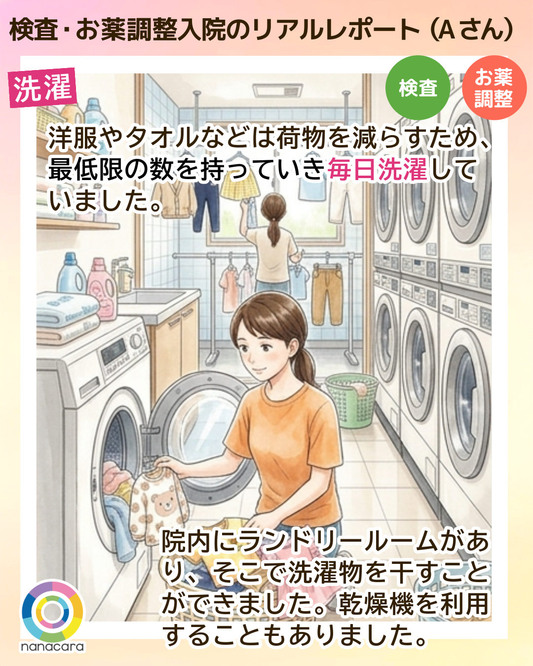 検査・お薬調整入院のリアルレポート（Aさん）洗濯 洋服やタオルなどは荷物を減らすため、最低限の数を持っていき毎日洗濯していました。院内にランドリールームがあり、そこで洗濯物を干すことができました。乾燥機を利用することもありました。