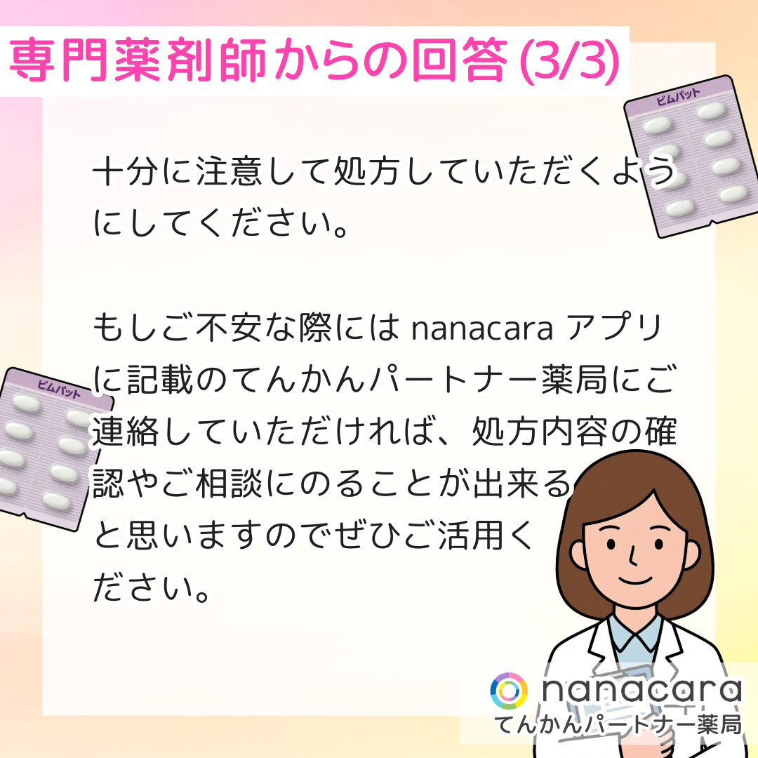 専門薬剤師からの回答(3/3) 十分に注意して処方していただくようにしてください。もしご不安な際にはnanacaraアプリに記載のてんかんパートナー薬局にご連絡していただければ、処方内容の確認やご相談にのることが出来ると思いますのでぜひご活用ください。