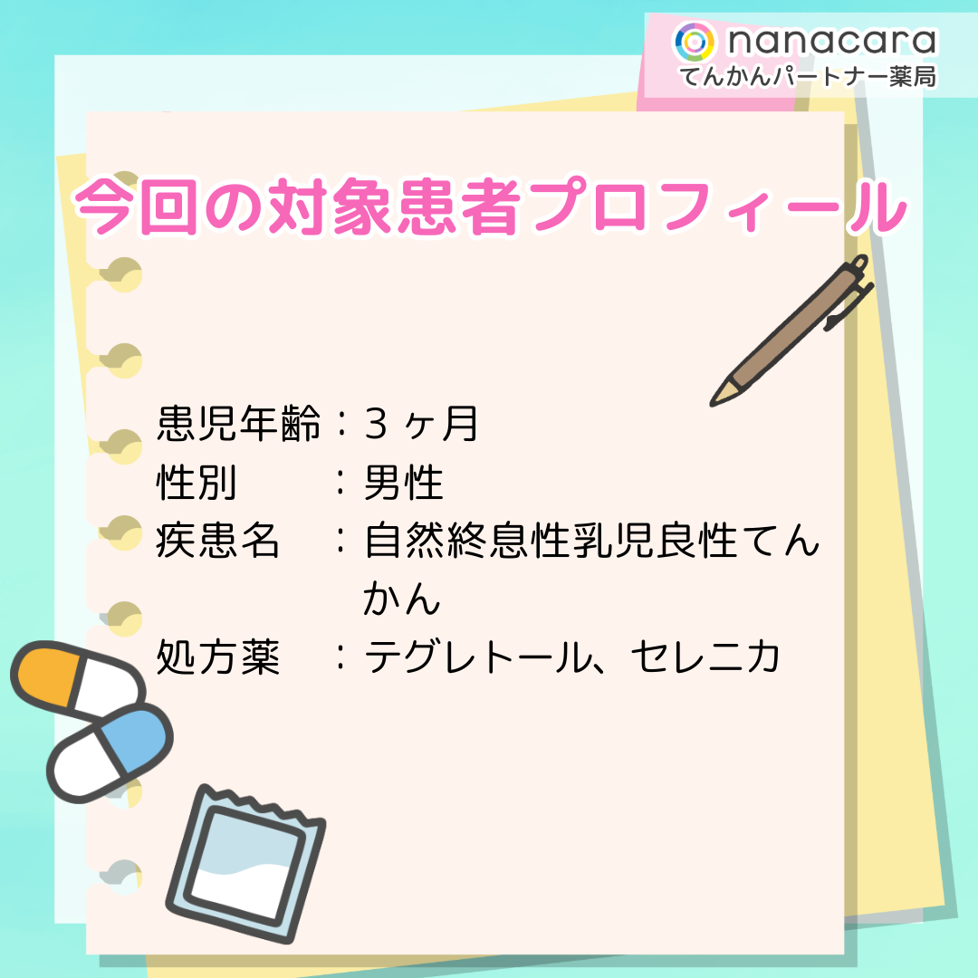 今回の対象患者プロフィール 患児年齢：3ヶ月 性別：男性 疾患名：自然終息性乳児良性てんかん 処方薬：テグレトール、セレニカ