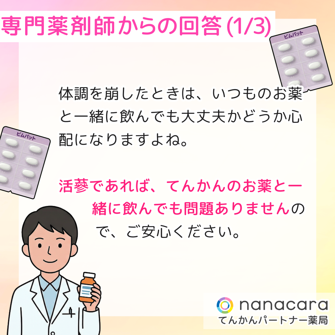専門薬剤師からの回答(1/3) 体調を崩したときは、いつものお薬と一緒に飲んでも大丈夫かどうか心配になりますよね。活蔘であれば、てんかんのお薬と一緒に飲んでも問題ありませんの で、ご安心ください。