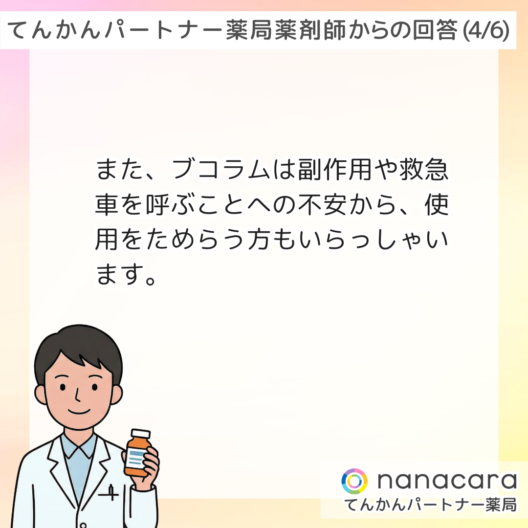 てんかんパートナー薬局 薬剤師からの回答(4/6) また、ブコラムは副作用や救急車を呼ぶことへの不安から、使用をためらう方もいらっしゃいます。