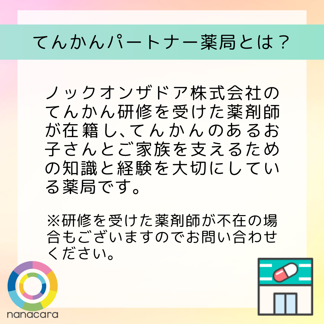 てんかんパートナー薬局とは？ ノックオンザドア株式会社のてんかん研修を​受けた​薬剤師が​在籍し、​てんかんの​ある​お子さんと​ご家族を​支える​ための​知識と​経験を​大切に​している​薬局です。 ※研修を​受けた​薬剤師が​店舗に​不在の​場合も​ありますのでお問い合わせください。