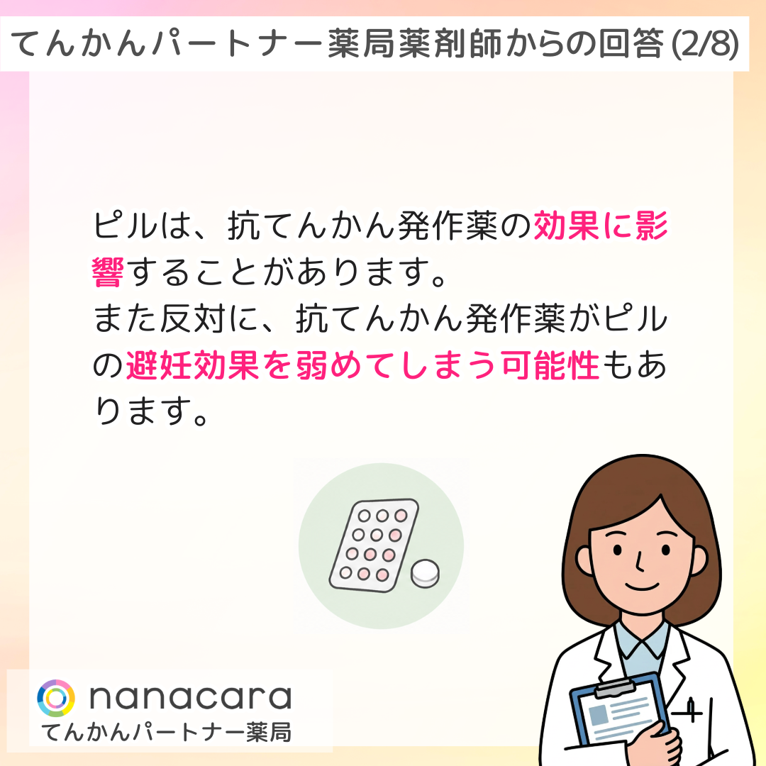 てんかんパートナー薬局薬剤師からの回答(2/8) ピルは、抗てんかん発作薬の効果に影響することがあります。また反対に、抗てんかん発作薬がピルの避妊効果を弱めてしまう可能性もあります。