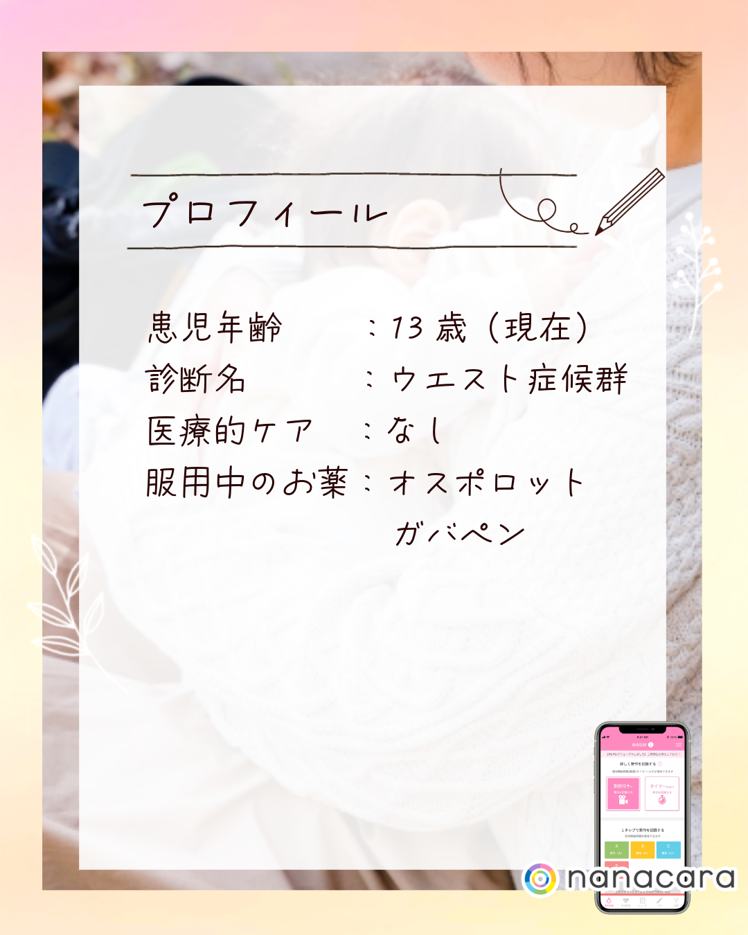 プロフィール 患児年齢：13歳（現在）診断名：ウエスト症候群 医療的ケア：なし 服用中のお薬：オスポロット ガバペン