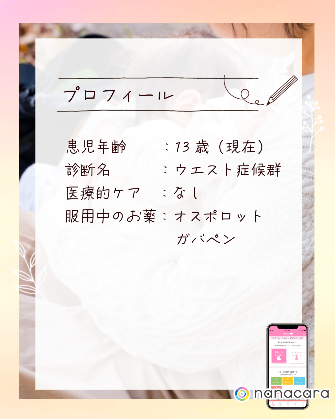 プロフィール 患児年齢：13歳（現在） 診断名：ウエスト症候群 医療的ケア：なし 服用中のお薬：オスポロット ガバペン