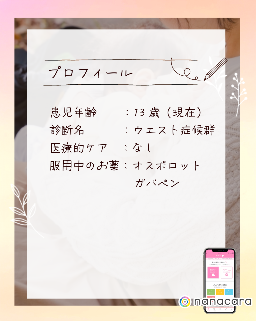 プロフィール 患児年齢：13歳（現在） 診断名：ウエスト症候群 医療的ケア：なし 服用中のお薬：オスポロット ガバペン