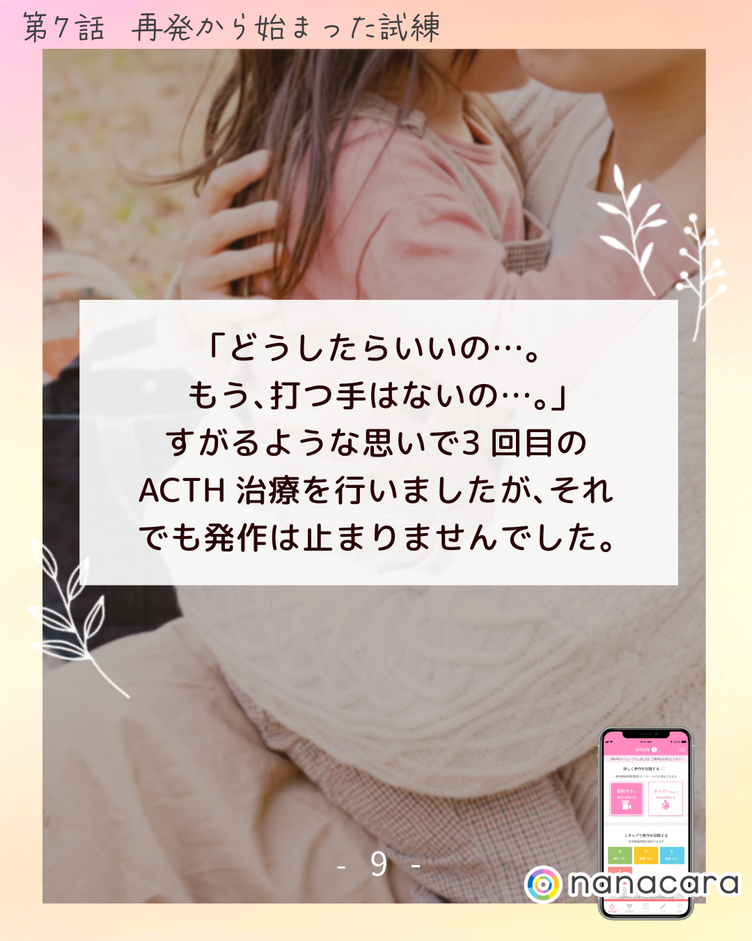 「どう​したら​いいの…。​もう、​打つ手は​ないの…。​」すがるような​思いで​3回目の​ACTH治療を行いましたが、​それでも​発作は​止まりませんでした。​