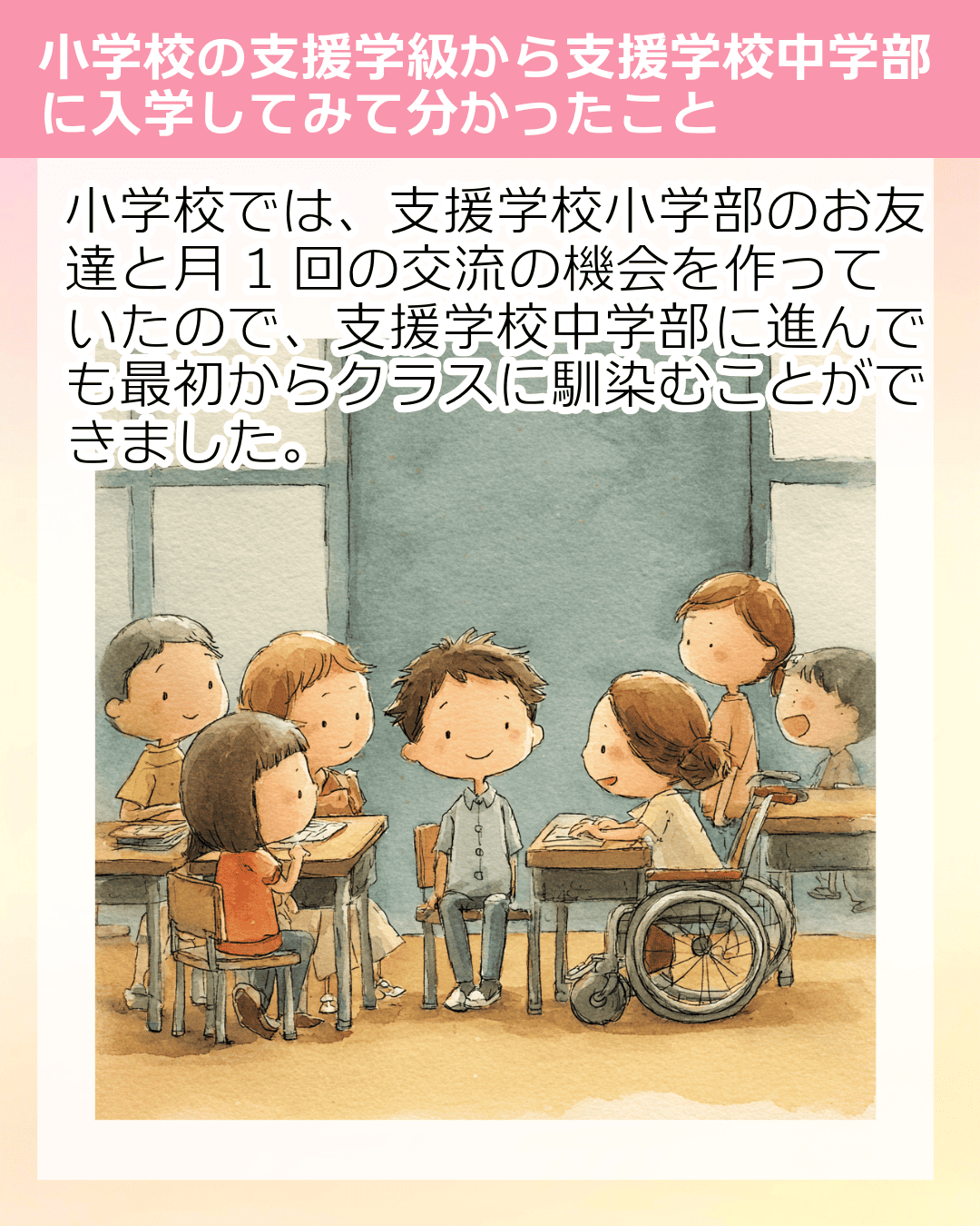 小学校では、支援学校小学部のお友達と月1回の交流の機会を作っていたので、支援学校中学部に進んでも最初からクラスに馴染むことができました。