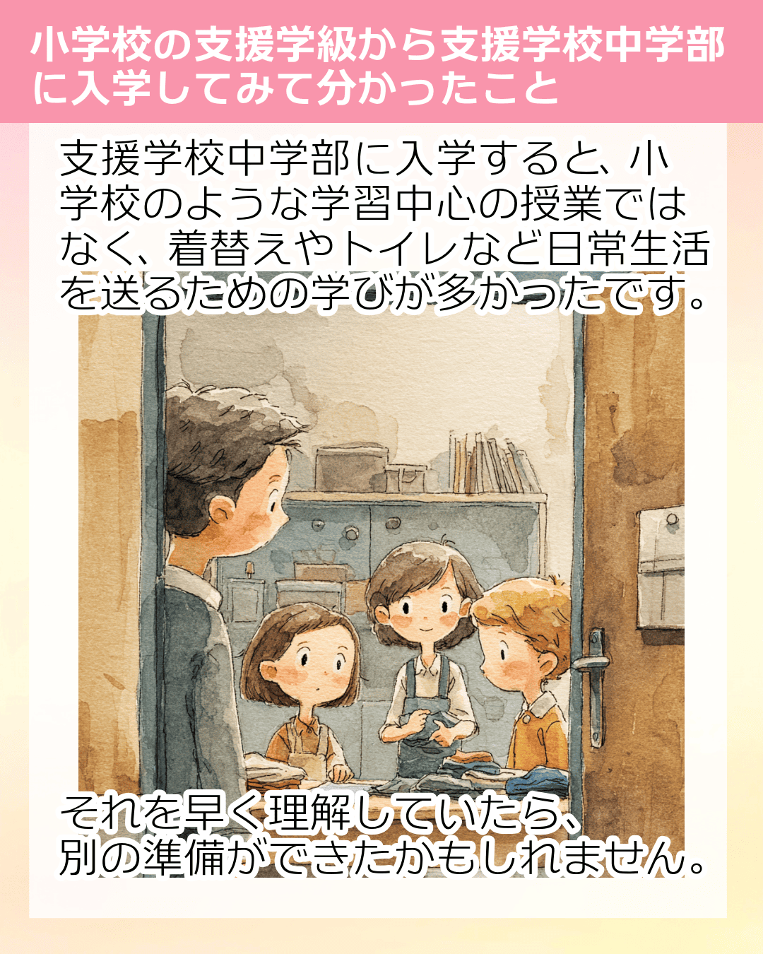 支援学校中学部に入学すると、小学校のような学習中心の授業ではなく、着替えやトイレなど日常生活を送るための学びが多かったです。 それを早く理解していたら、別の準備ができたかもしれません。