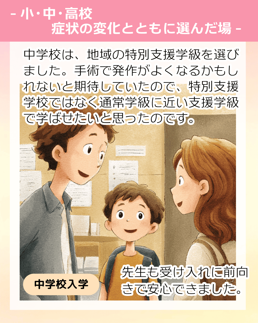 中学校は、地域の特別支援学級を選びました。手術で発作がよくなるかもしれないと期待していたので、特別支援学校ではなく通常学級に近い支援学級で学ばせたいと思ったのです。 先生も受け入れに前向きで安心できました。
