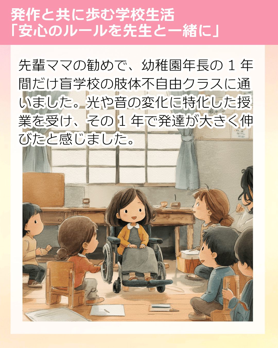 先輩ママの勧めで、幼稚園年長の1年間だけ盲学校の肢体不自由クラスに通いました。光や音の変化に特化した授業を受け、その1年で発達が大きく伸びたと感じました。