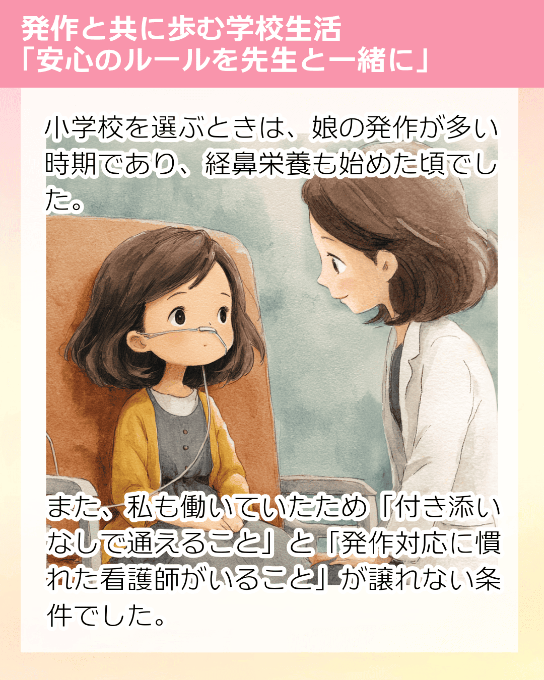 小学校を選ぶときは、娘の発作が多い時期であり、経鼻栄養も始めた頃でした。 また、私も働いていたため「付き添いなしで通えること」と「発作対応に慣れた看護師がいること」が譲れない条件でした。