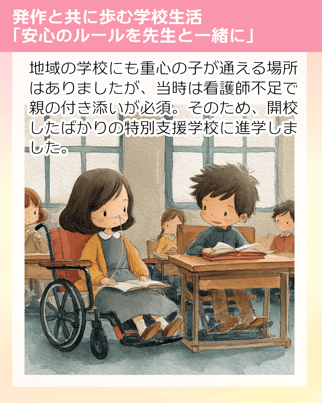 地域の学校にも重心の子が通える場所はありましたが、当時は看護師不足で親の付き添いが必須。そのため、開校したばかりの特別支援学校に進学しました。