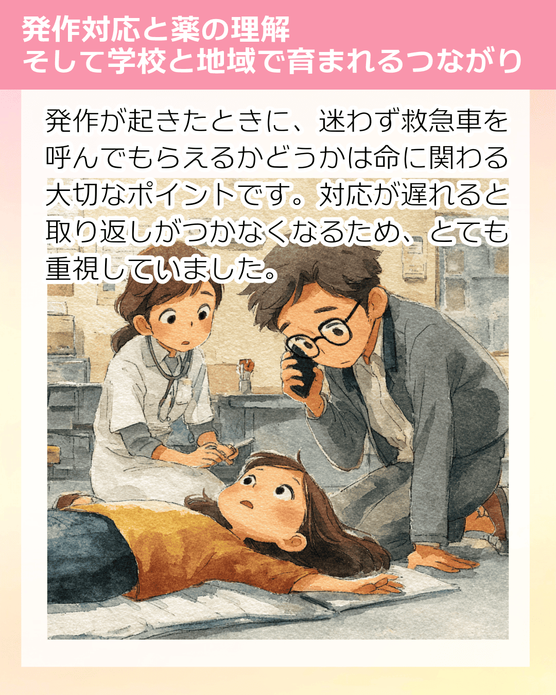 発作が起きたときに、迷わず救急車を呼んでもらえるかどうかは命に関わる大切なポイントです。対応が遅れると取り返しがつかなくなるため、とても重視していました。