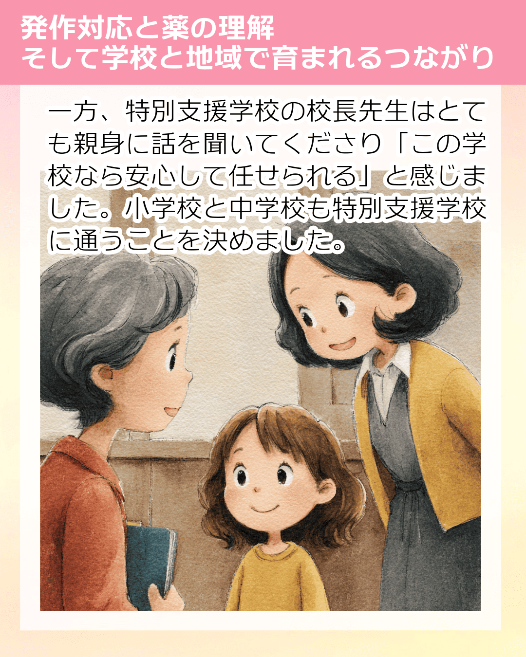 一方、特別支援学校の校長先生はとても親身に話を聞いてくださり「この学校なら安心して任せられる」と感じました。小学校と中学校も特別支援学校に通うことを決めました。