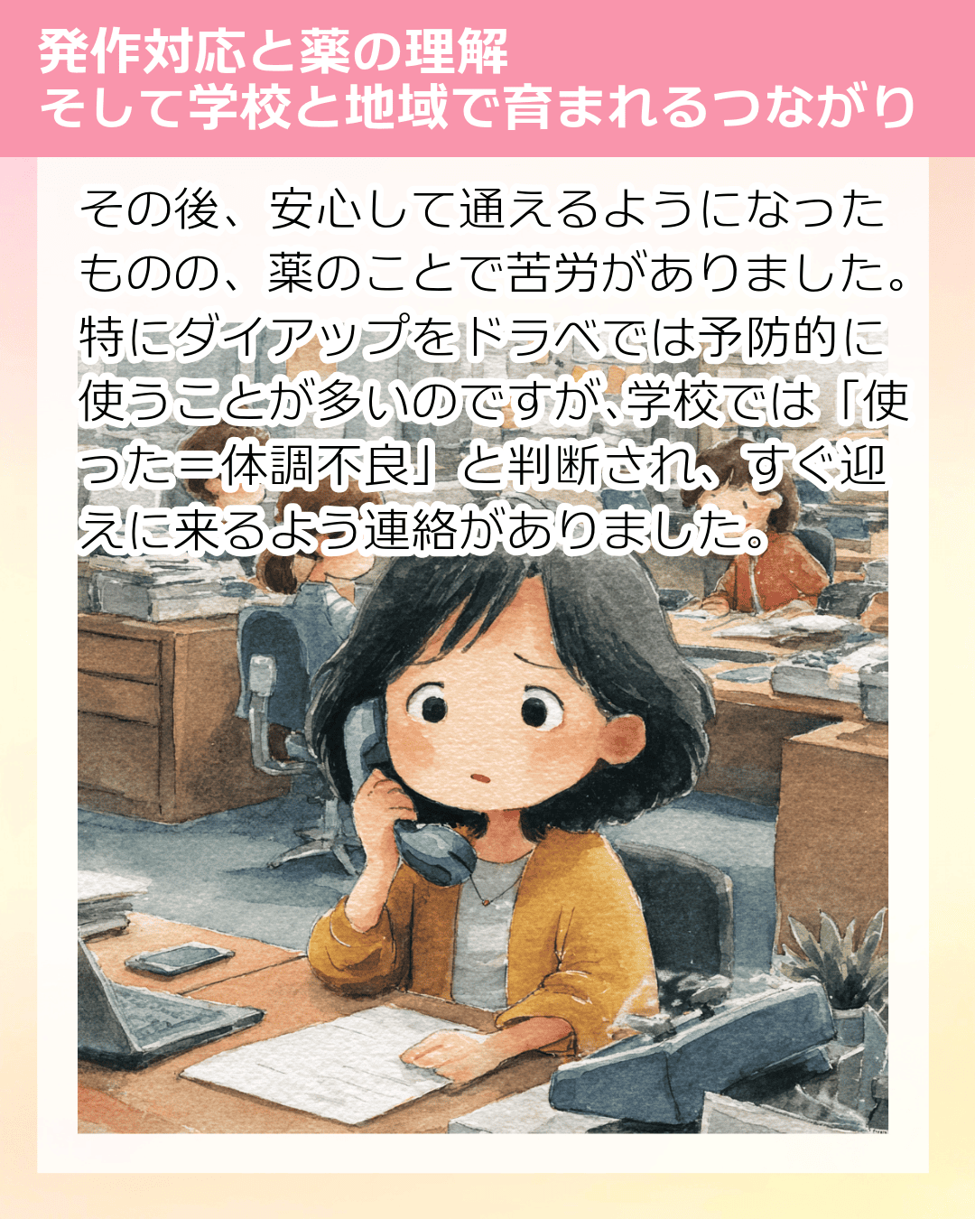 その後、 安心して通えるようになったものの、薬のことで苦労がありました。特にダイアップをドラベでは予防的に使うことが多いのですが、学校では「使った＝体調不良」と判断され、すぐ迎えに来るよう連絡がありました。