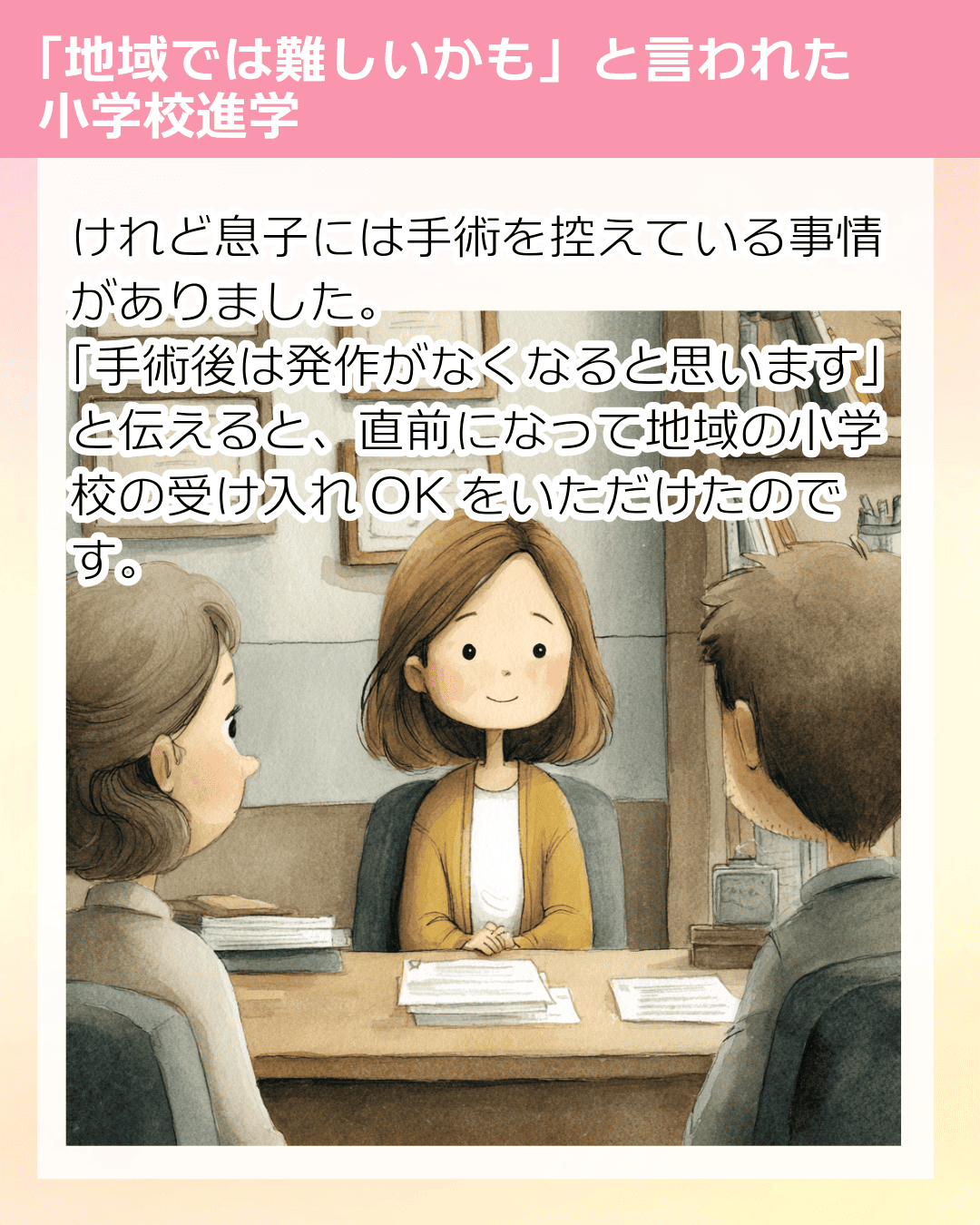 けれど息子には手術を控えている事情がありました。「手術後は発作がなくなると思います」と伝えると、直前になって地域の小学校の受け入れOKをいただけたのです。