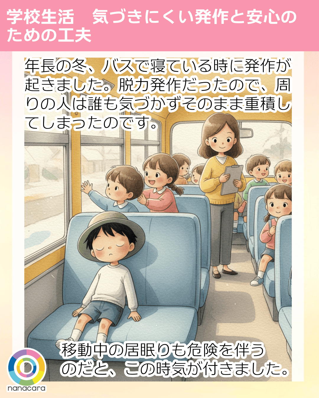 年長の冬、バスで寝ている時に発作が起きました。脱力発作だったので、周りの人は誰も気づかずそのまま重積してしまったのです。 移動中の居眠りも危険を伴うのだと、この時気が付きました。