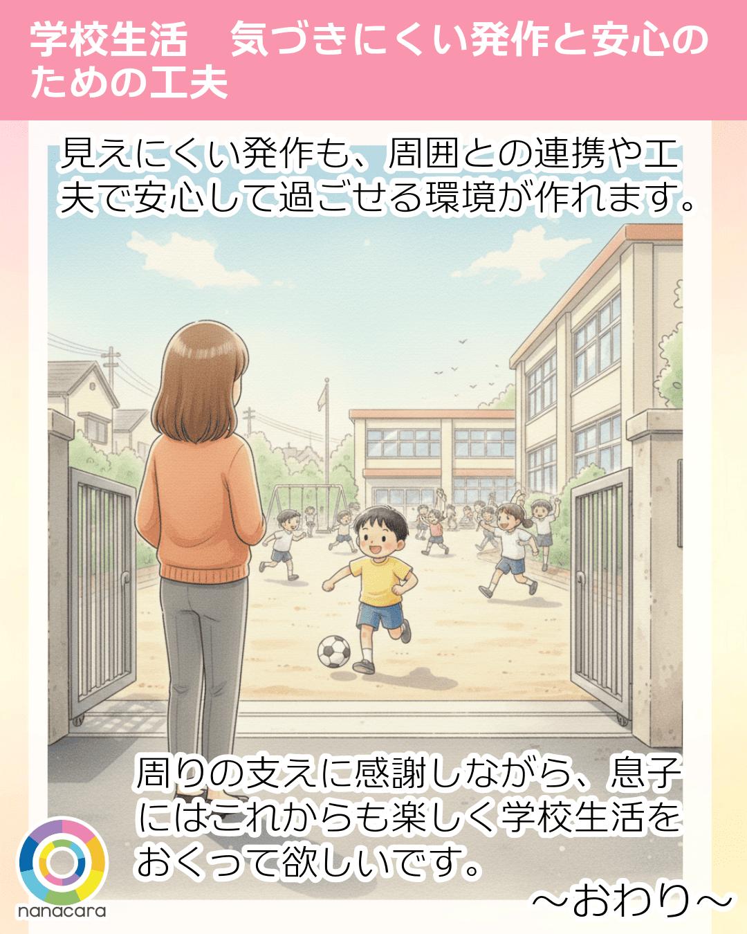 見えにくい発作も、周囲との連携や工夫で安心して過ごせる環境が作れます。 周りの支えに感謝しながら、息子にはこれからも楽しく学校生活をおくって欲しいです。 ～おわり～