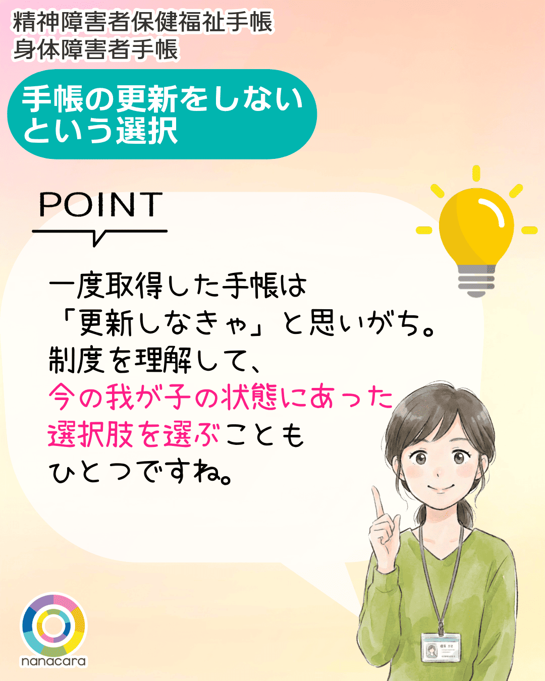 精神障害者保健福祉手帳 身体障害者手帳 手帳の更新をしないという選択　POINT 一度取得した手帳は「更新しなきゃ」と思いがち。制度を理解して、今の我が子の状態にあった選択肢を選ぶこともひとつですね。