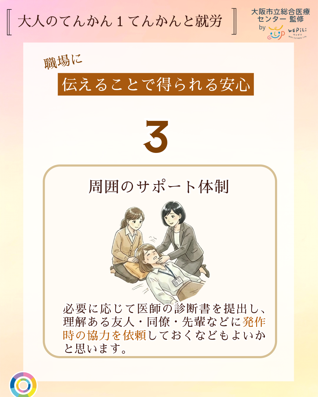 大人のてんかん1てんかんと就労 職場に伝えることで得られる安心 3 周囲のサポート体制 必要に応じて医師の診断書を提出し、理解ある友人・同僚・先輩などに発作時の協力を依頼しておくなどもよいかと思います。