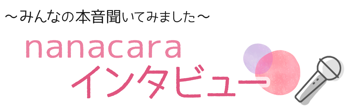 ～みんなの本音聞いてみました～　nanacara インタビュー～