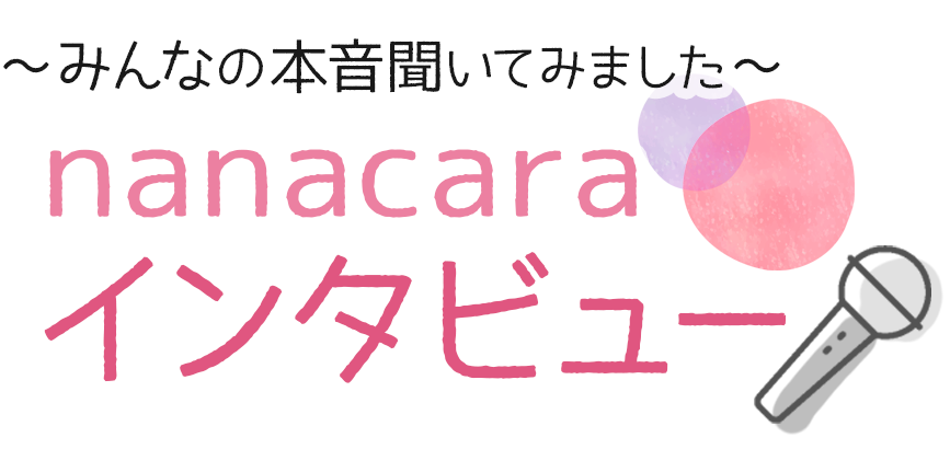 ～みんなの本音聞いてみました～　nanacara インタビュー～