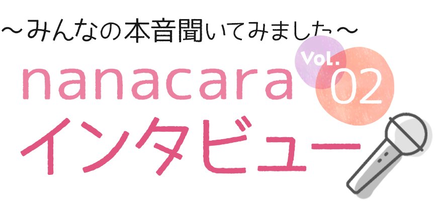 ～みんなの本音聞いてみました～　nanacara インタビュー02