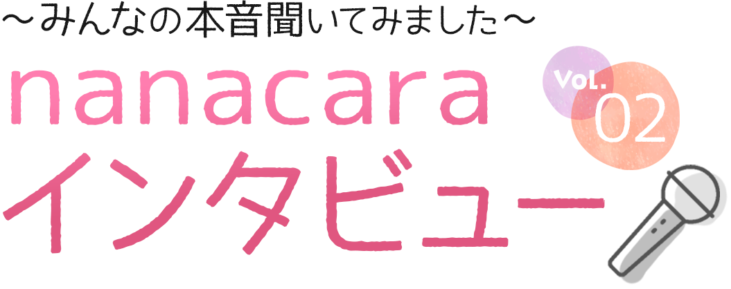 ～みんなの本音聞いてみました～　nanacara インタビュー02